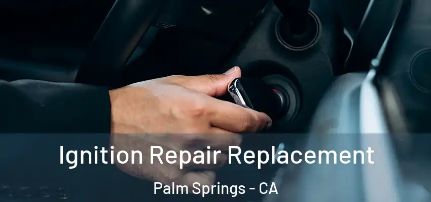  Ignition Repair Replacement Palm Springs - CA